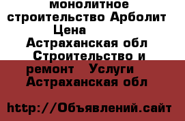 монолитное строительство Арболит  › Цена ­ 4 600 - Астраханская обл. Строительство и ремонт » Услуги   . Астраханская обл.